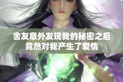 舍友意外发现我的秘密之后竟然对我产生了爱情