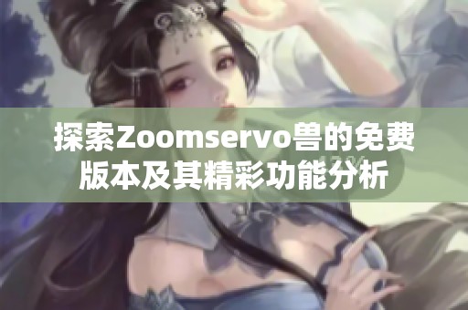 探索Zoomservo兽的免费版本及其精彩功能分析