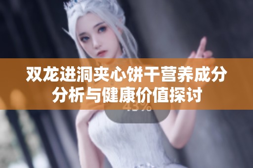 双龙进洞夹心饼干营养成分分析与健康价值探讨