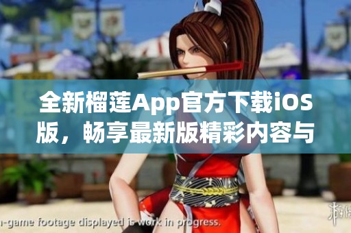 全新榴莲App官方下载iOS版，畅享最新版精彩内容与体验