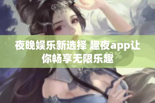夜晚娱乐新选择 趣夜app让你畅享无限乐趣