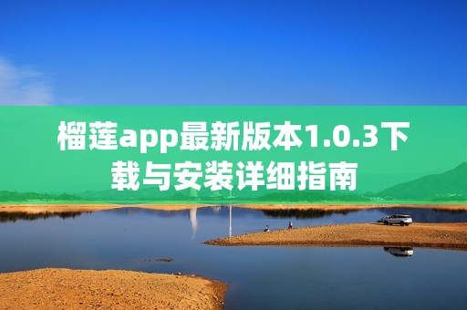 榴莲app最新版本1.0.3下载与安装详细指南