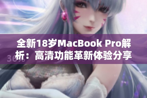 全新18岁MacBook Pro解析：高清功能革新体验分享