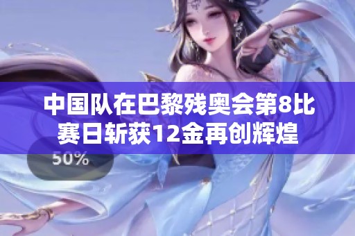 中国队在巴黎残奥会第8比赛日斩获12金再创辉煌