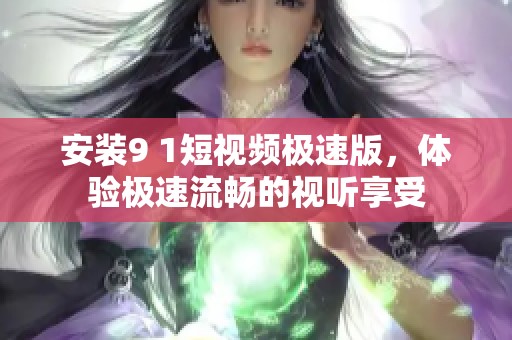 安装9 1短视频极速版，体验极速流畅的视听享受