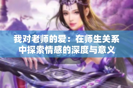 我对老师的爱：在师生关系中探索情感的深度与意义