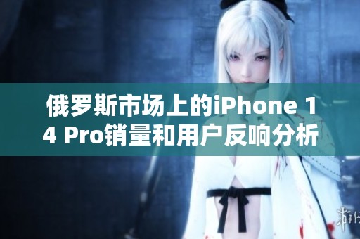 俄罗斯市场上的iPhone 14 Pro销量和用户反响分析