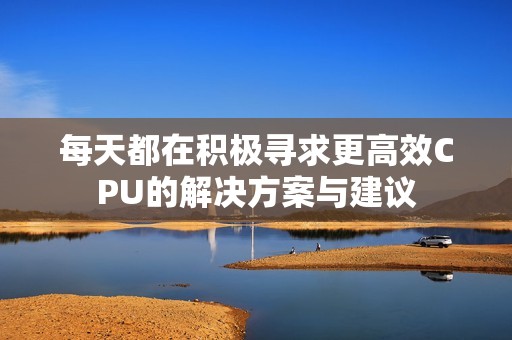 每天都在积极寻求更高效CPU的解决方案与建议