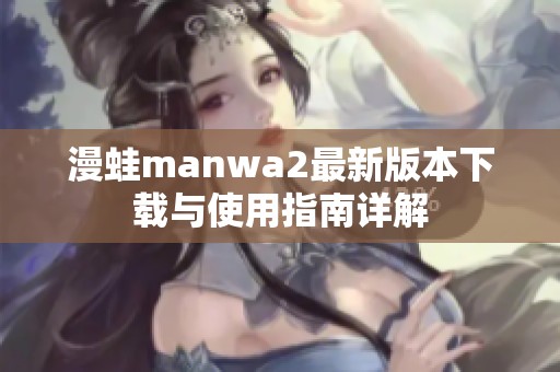 漫蛙manwa2最新版本下载与使用指南详解