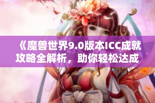 《魔兽世界9.0版本ICC成就攻略全解析，助你轻松达成目标》