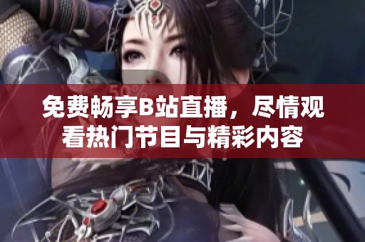 免费畅享B站直播，尽情观看热门节目与精彩内容