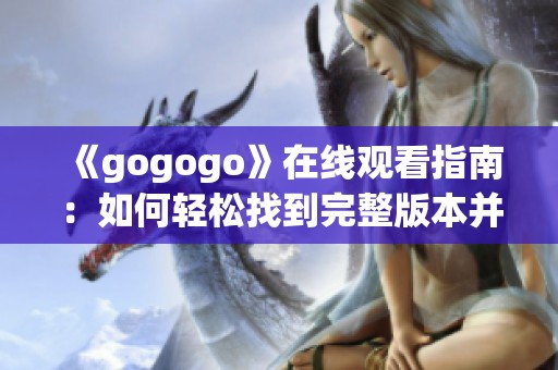 《gogogo》在线观看指南：如何轻松找到完整版本并开始观看