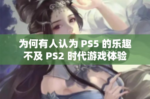 为何有人认为 PS5 的乐趣不及 PS2 时代游戏体验