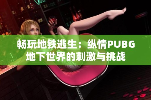 畅玩地铁逃生：纵情PUBG地下世界的刺激与挑战