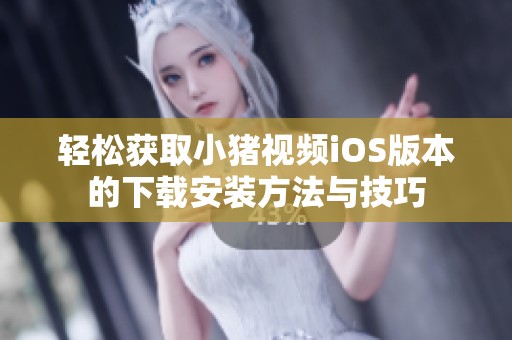 轻松获取小猪视频iOS版本的下载安装方法与技巧