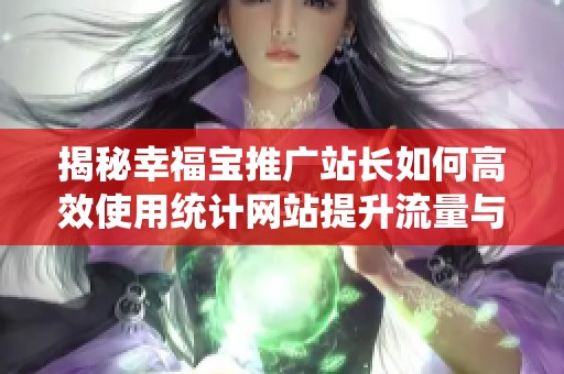 揭秘幸福宝推广站长如何高效使用统计网站提升流量与收益