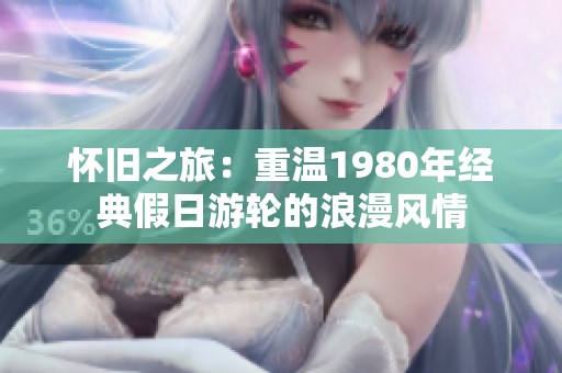 怀旧之旅：重温1980年经典假日游轮的浪漫风情