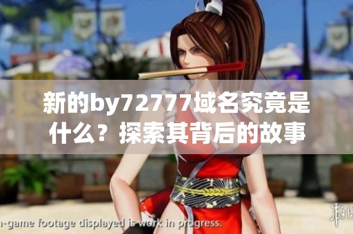 新的by72777域名究竟是什么？探索其背后的故事