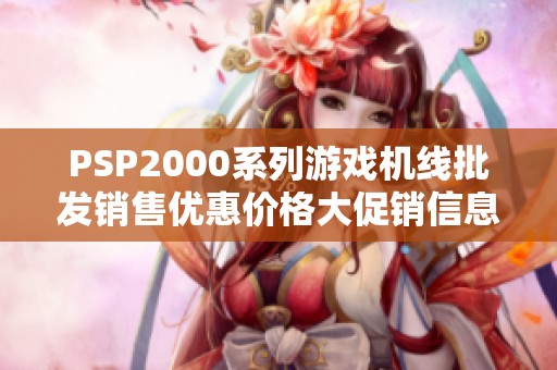 PSP2000系列游戏机线批发销售优惠价格大促销信息