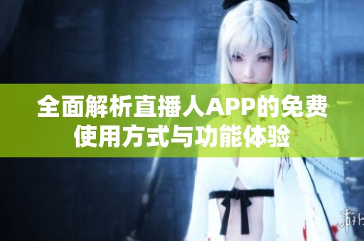 全面解析直播人APP的免费使用方式与功能体验