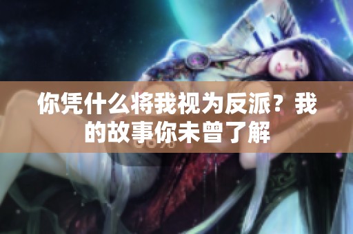 你凭什么将我视为反派？我的故事你未曾了解