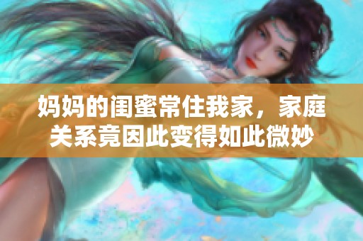妈妈的闺蜜常住我家，家庭关系竟因此变得如此微妙