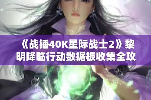 《战锤40K星际战士2》黎明降临行动数据板收集全攻略详解