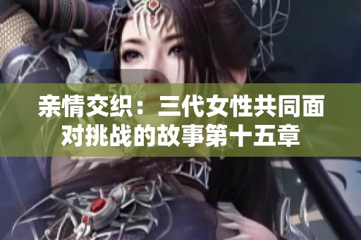 亲情交织：三代女性共同面对挑战的故事第十五章