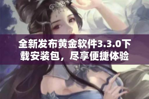 全新发布黄金软件3.3.0下载安装包，尽享便捷体验