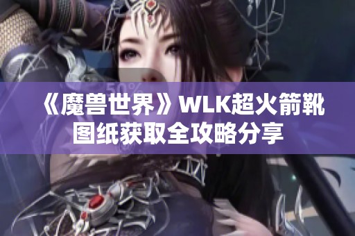 《魔兽世界》WLK超火箭靴图纸获取全攻略分享