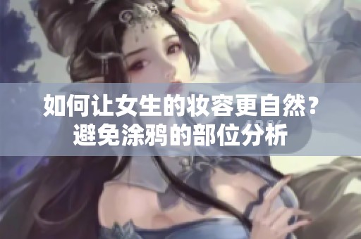 如何让女生的妆容更自然？避免涂鸦的部位分析
