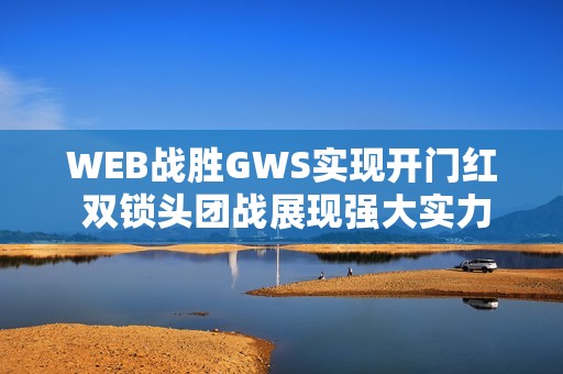 WEB战胜GWS实现开门红 双锁头团战展现强大实力