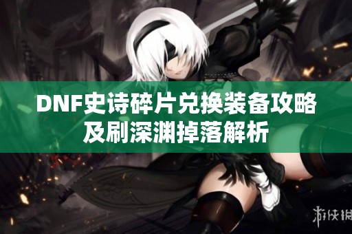 DNF史诗碎片兑换装备攻略及刷深渊掉落解析