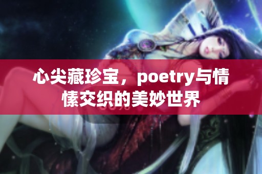 心尖藏珍宝，poetry与情愫交织的美妙世界