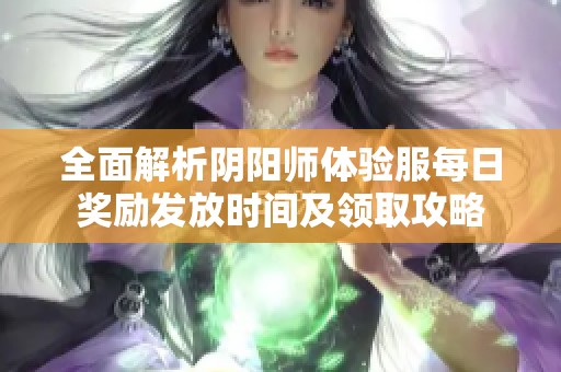 全面解析阴阳师体验服每日奖励发放时间及领取攻略