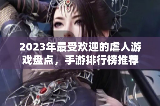 2023年最受欢迎的虐人游戏盘点，手游排行榜推荐