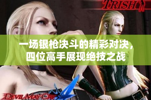 一场银枪决斗的精彩对决，四位高手展现绝技之战