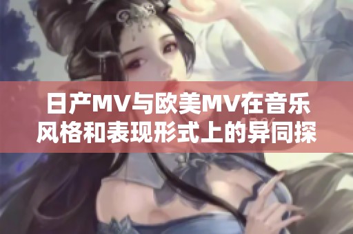 日产MV与欧美MV在音乐风格和表现形式上的异同探讨