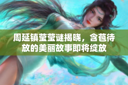 周延镇莹莹谜揭晓，含苞待放的美丽故事即将绽放