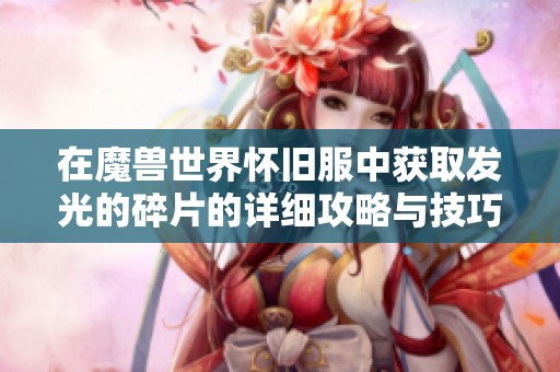 在魔兽世界怀旧服中获取发光的碎片的详细攻略与技巧分享