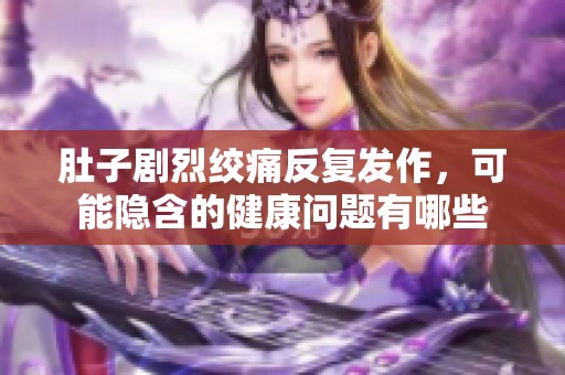 肚子剧烈绞痛反复发作，可能隐含的健康问题有哪些