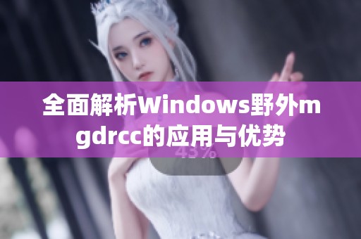 全面解析Windows野外mgdrcc的应用与优势