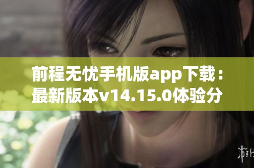 前程无忧手机版app下载：最新版本v14.15.0体验分享与特色分析