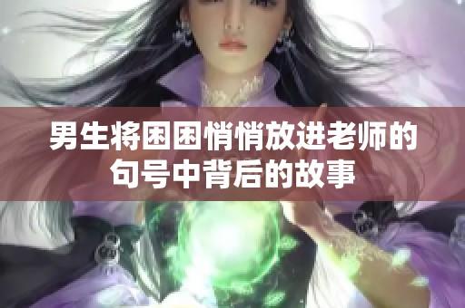 男生将困困悄悄放进老师的句号中背后的故事