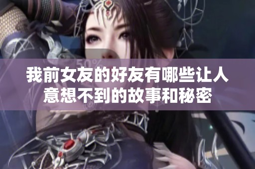 我前女友的好友有哪些让人意想不到的故事和秘密