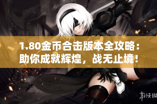 1.80金币合击版本全攻略：助你成就辉煌，战无止境！