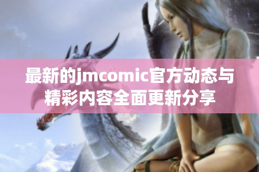 最新的jmcomic官方动态与精彩内容全面更新分享