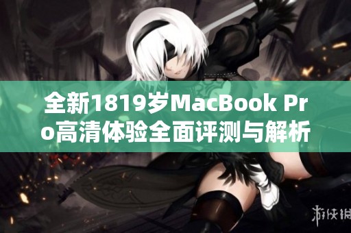 全新1819岁MacBook Pro高清体验全面评测与解析