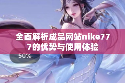 全面解析成品网站nike777的优势与使用体验