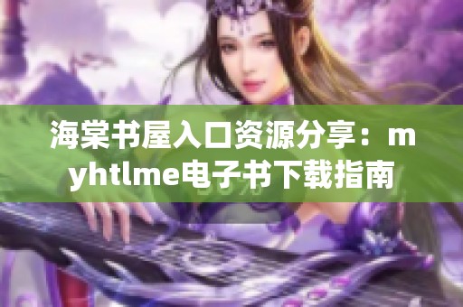 海棠书屋入口资源分享：myhtlme电子书下载指南